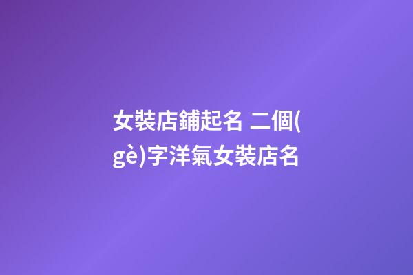 女裝店鋪起名 二個(gè)字洋氣女裝店名-第1張-店鋪起名-玄機(jī)派